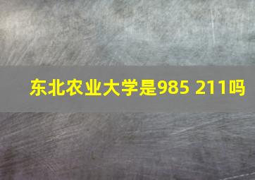 东北农业大学是985 211吗